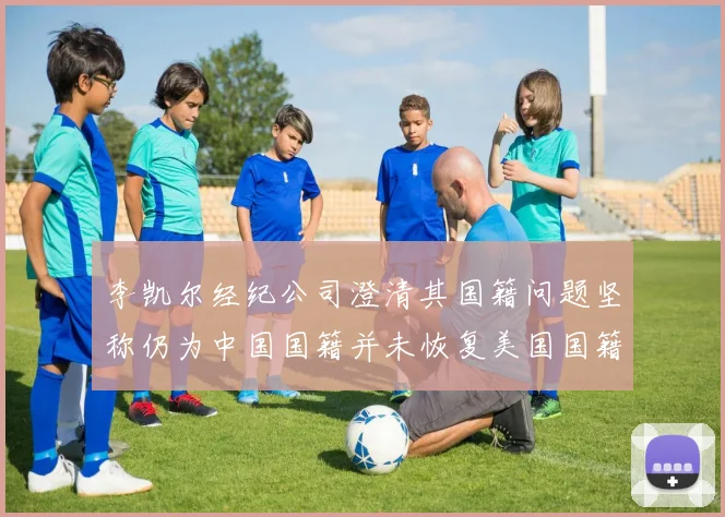 李凯尔经纪公司澄清其国籍问题坚称仍为中国国籍并未恢复美国国籍