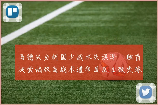 马德兴分析国少战术失误浮嶋敏首次尝试双高战术遭印度反击致失球