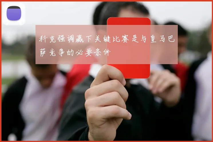 科克强调赢下关键比赛是与皇马巴萨竞争的必要条件