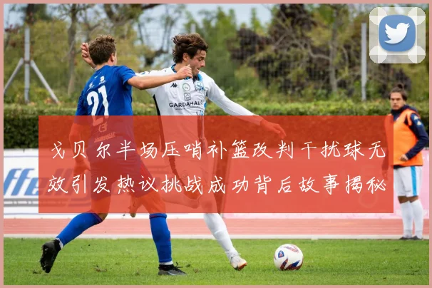 戈贝尔半场压哨补篮改判干扰球无效引发热议挑战成功背后故事揭秘