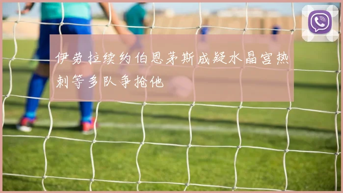 伊劳拉续约伯恩茅斯成疑水晶宫热刺等多队争抢他