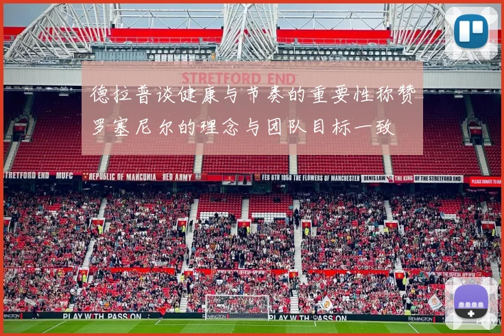 德拉普谈健康与节奏的重要性称赞罗塞尼尔的理念与团队目标一致