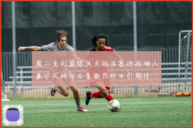 周二竞彩篮球焦点战活塞迎战湖人康宁汉姆与东皇激烈对决引期待
