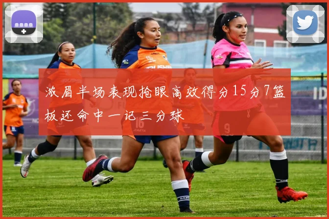 浓眉半场表现抢眼高效得分15分7篮板还命中一记三分球